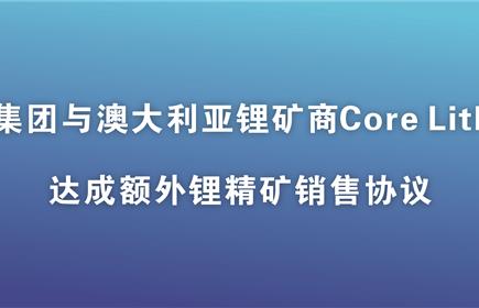 雅化集團與澳大利亞鋰礦商Core Lithium達成額外鋰精礦銷售協(xié)議