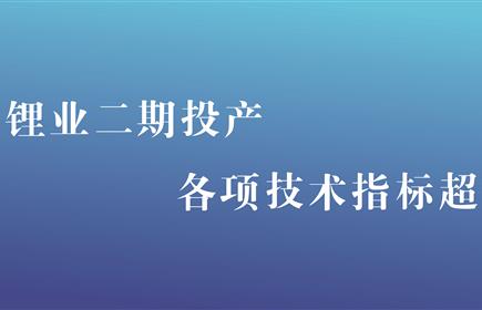 雅安鋰業(yè)二期投產(chǎn) 各項(xiàng)技術(shù)指標(biāo)超預(yù)期